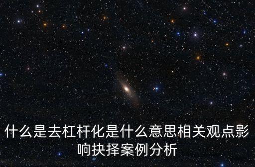 什么是去杠桿化是什么意思相關(guān)觀點(diǎn)影響抉擇案例分析