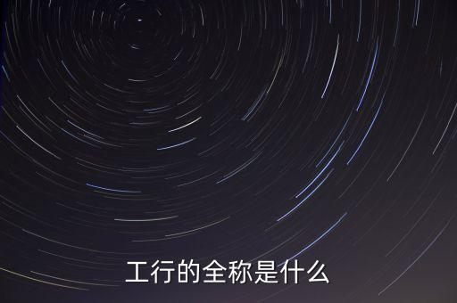 工行的全稱是什么