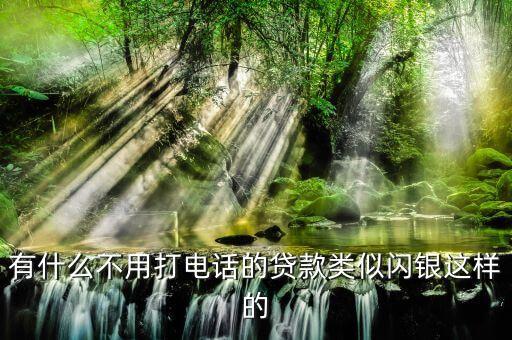 有什么不用打電話的貸款類似閃銀這樣的