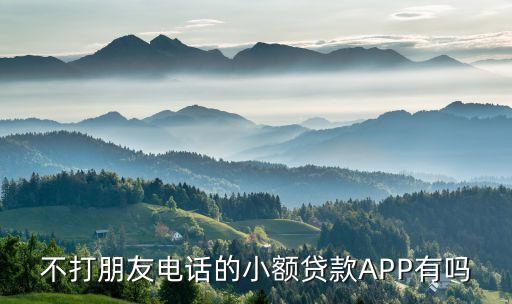 不打朋友電話的小額貸款A(yù)PP有嗎