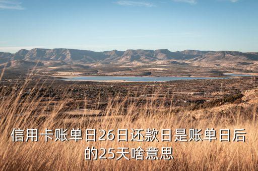 信用卡賬單日26日還款日是賬單日后的25天啥意思