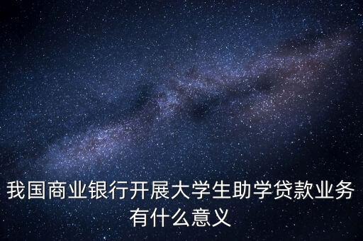 我國(guó)商業(yè)銀行開展大學(xué)生助學(xué)貸款業(yè)務(wù)有什么意義