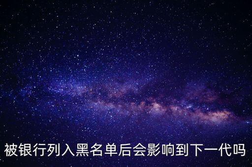 銀行黑名單對子女有什么影響嗎，父母銀行欠款黑戶對子女有影響嗎