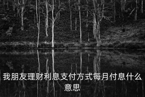 我朋友理財利息支付方式每月付息什么意思