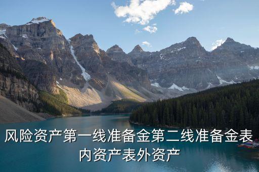 風(fēng)險(xiǎn)資產(chǎn)第一線準(zhǔn)備金第二線準(zhǔn)備金表內(nèi)資產(chǎn)表外資產(chǎn)