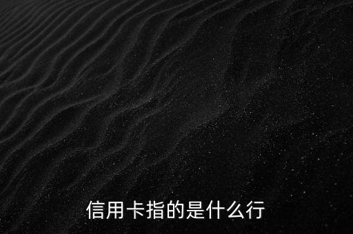 信用卡指的是什么行