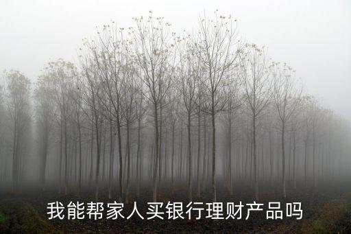 我能幫家人買銀行理財(cái)產(chǎn)品嗎