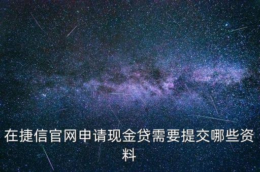 在捷信官網(wǎng)申請現(xiàn)金貸需要提交哪些資料