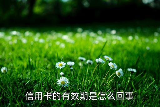 銀行卡信用卡有效期是什么意思，什么叫信用卡有效期