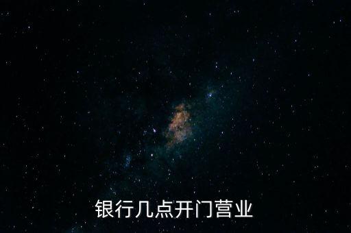 銀行什么時候開放，銀行幾點開門營業(yè)