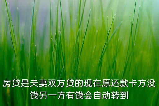 房貸是夫妻雙方貸的現(xiàn)在原還款卡方?jīng)]錢(qián)另一方有錢(qián)會(huì)自動(dòng)轉(zhuǎn)到