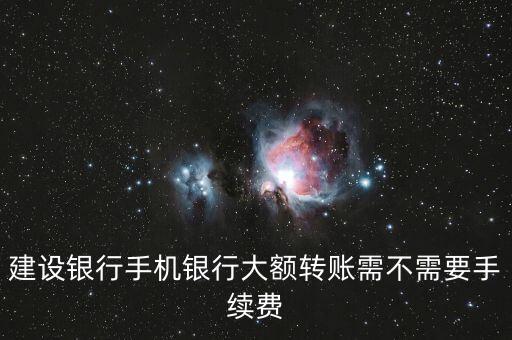 建設(shè)銀行手機(jī)銀行大額轉(zhuǎn)賬需不需要手續(xù)費(fèi)