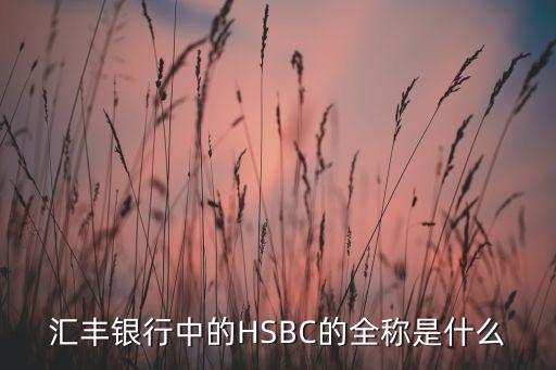 匯豐銀行中的HSBC的全稱是什么