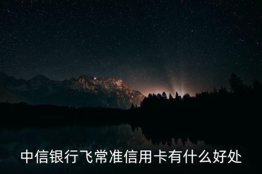 中信銀行飛常準(zhǔn)信用卡有什么好處