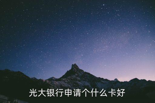 光大銀行申什么卡好，光大銀行申請哪個卡比較好