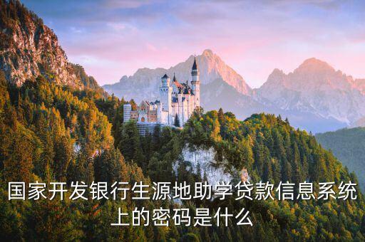 國(guó)家開發(fā)銀行生源地助學(xué)貸款信息系統(tǒng)上的密碼是什么