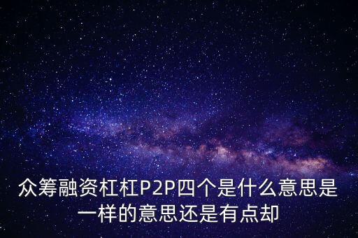 眾籌融資杠杠P2P四個是什么意思是一樣的意思還是有點(diǎn)卻