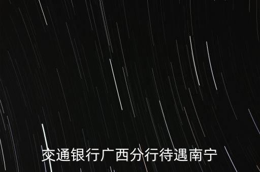 廣西交行什么職別，交行廣西分行怎么樣最近一次的招聘我進了但是只有兩天時間就給