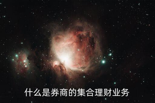 集合型理財(cái)是什么意思，什么是券商的集合理財(cái)業(yè)務(wù)