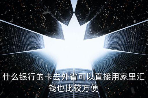 在外地用什么銀行卡余額，什么銀行的卡去外省可以直接用家里匯錢也比較方便