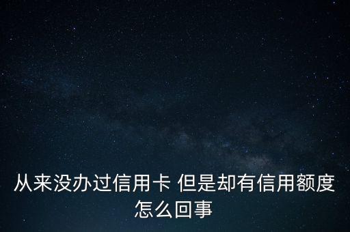 從來沒辦過信用卡 但是卻有信用額度怎么回事