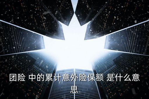 團險 中的累計意外險保額 是什么意思