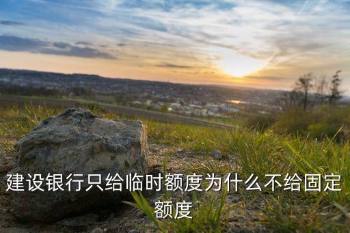建設(shè)銀行只給臨時額度為什么不給固定額度