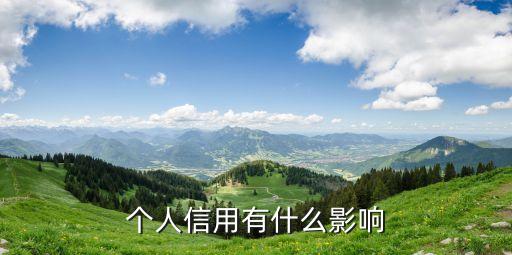 個人信用影響什么影響什么，個人征信對我以后有啥影響