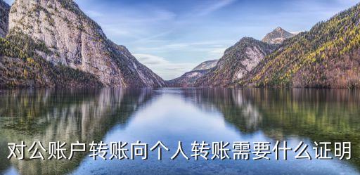 對(duì)公賬戶轉(zhuǎn)賬向個(gè)人轉(zhuǎn)賬需要什么證明