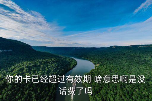 你的卡已經(jīng)超過有效期 啥意思啊是沒話費了嗎