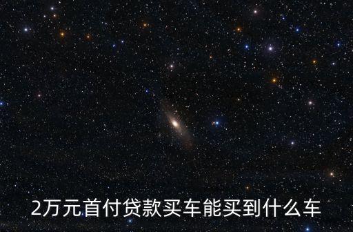 2萬(wàn)元首付貸款買車能買到什么車