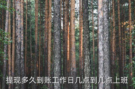 提現(xiàn)多久到賬工作日幾點到幾點上班