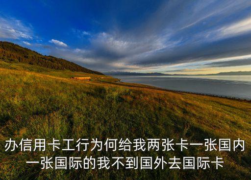 不出國用什么信用卡，辦信用卡工行為何給我兩張卡一張國內(nèi)一張國際的我不到國外去國際卡