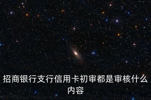 銀行審批初審包括什么意思，招商銀行支行信用卡初審都是審核什么內(nèi)容