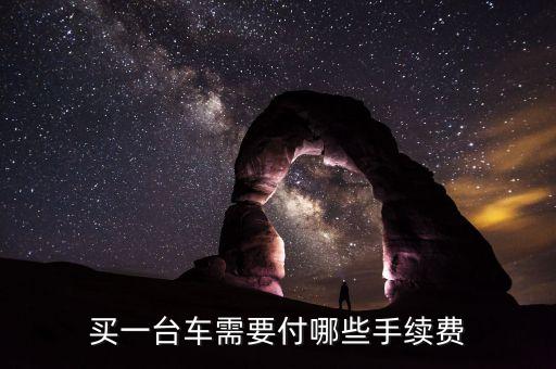 買車都要辦理什么手續(xù)費(fèi)用嗎，買一臺(tái)車需要付哪些手續(xù)費(fèi)