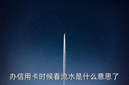 流水信用卡什么意思是什么意思啊，辦信用卡時候看流水是什么意思了