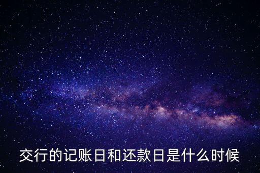 交行什么時(shí)候還款，交行的記賬日和還款日是什么時(shí)候