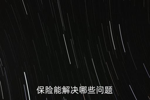 保險能解決什么，保險能解決哪些問題