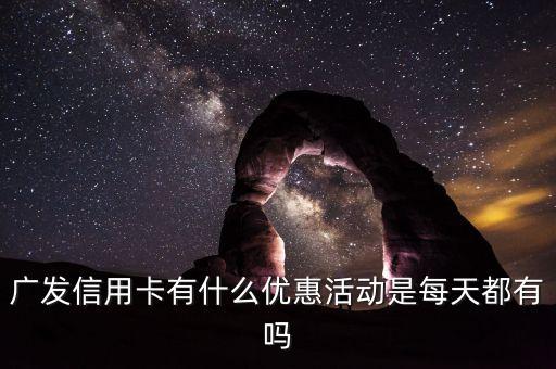 廣發(fā)有什么活動(dòng)，廣發(fā)信用卡有什么活動(dòng)新辦卡客戶(hù)有禮品嗎