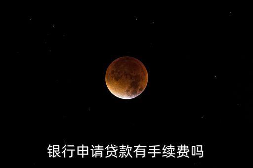 銀行申請(qǐng)貸款有手續(xù)費(fèi)嗎