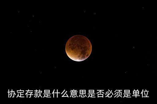 協(xié)定存款是什么意思是否必須是單位