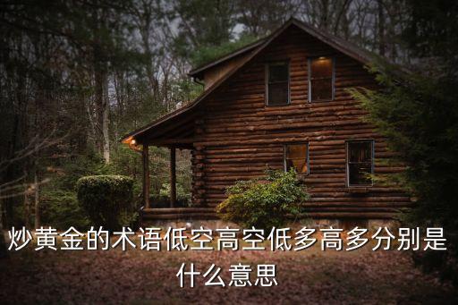 炒黃金的術(shù)語低空高空低多高多分別是什么意思
