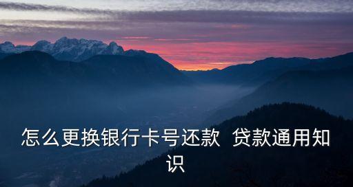 更改還貸卡號(hào)需要什么，如何變更工商銀行的貸款還款賬戶