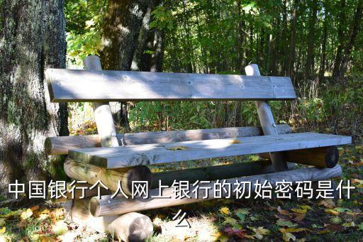 中國(guó)銀行的默認(rèn)密碼是什么樣的，中國(guó)銀行的默認(rèn)密碼是多少