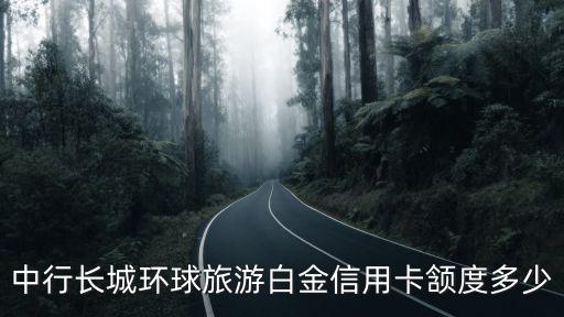 中行長(zhǎng)城環(huán)球旅游白金信用卡頷度多少