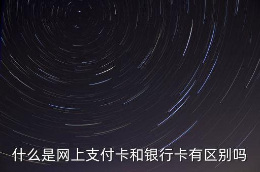 什么是網(wǎng)上支付卡和銀行卡有區(qū)別嗎