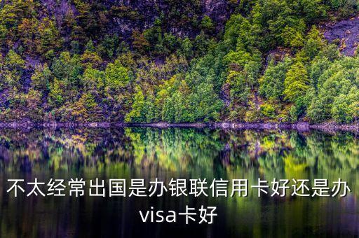 不太經(jīng)常出國(guó)是辦銀聯(lián)信用卡好還是辦visa卡好