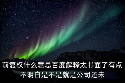 前復(fù)權(quán)什么意思百度解釋太書(shū)面了有點(diǎn)不明白是不是就是公司還未