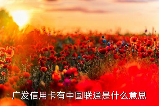 廣發(fā)信用卡有中國聯(lián)通是什么意思