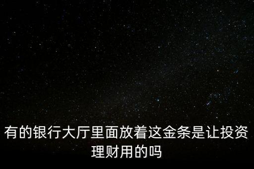 有的銀行大廳里面放著這金條是讓投資理財用的嗎